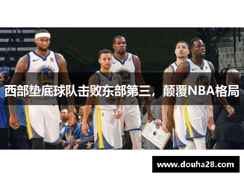 西部垫底球队击败东部第三，颠覆NBA格局